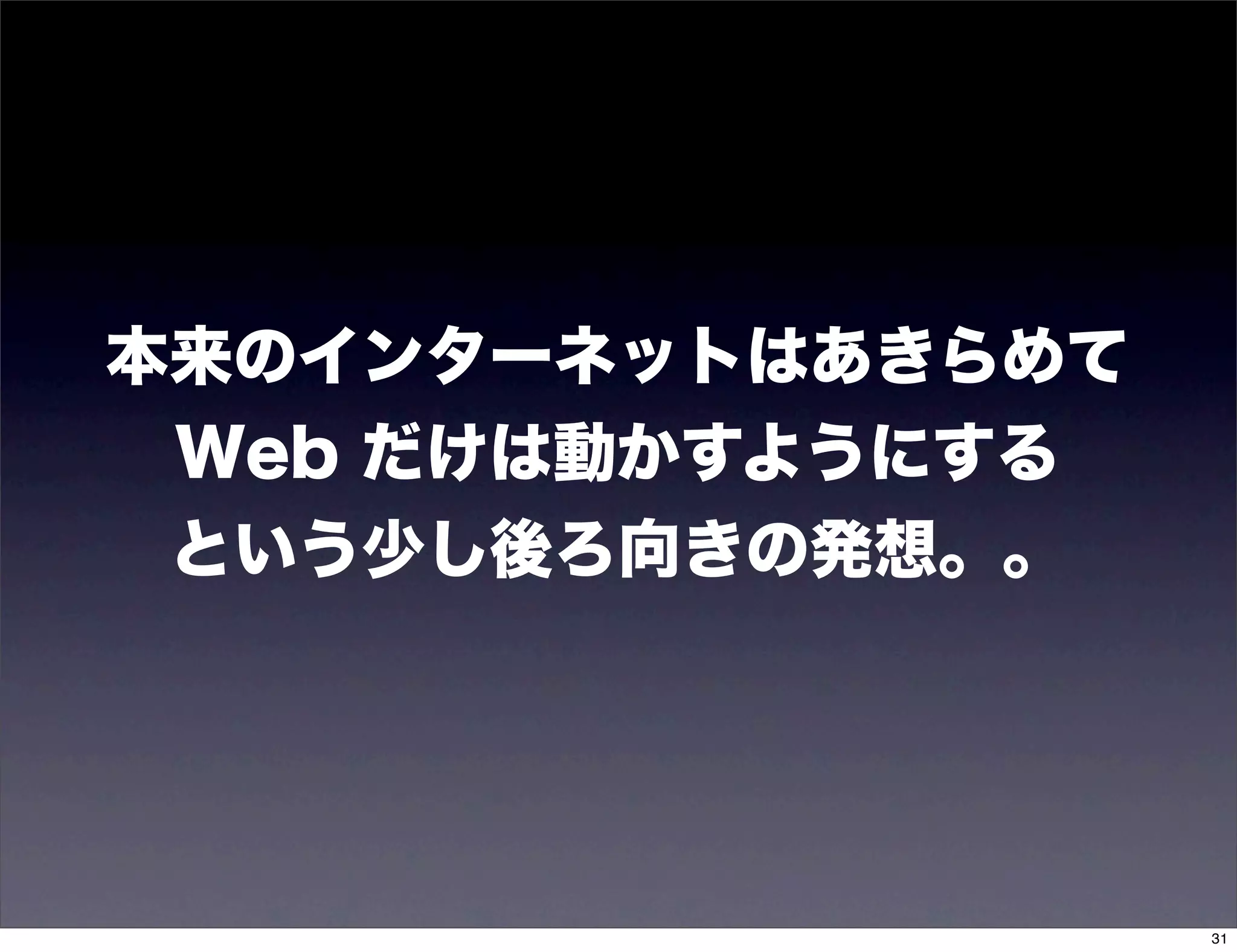 本来のインターネットはあきらめて
 Web だけは動かすようにする
 という少し後ろ向きの発想。。




                   31
 