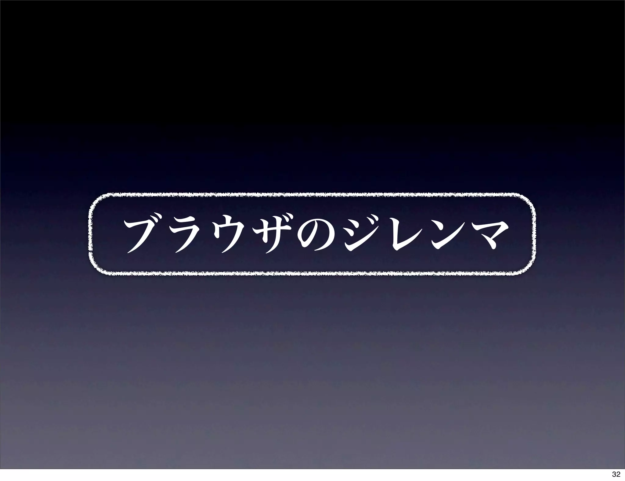 ブラウザのジレンマ




            32
 