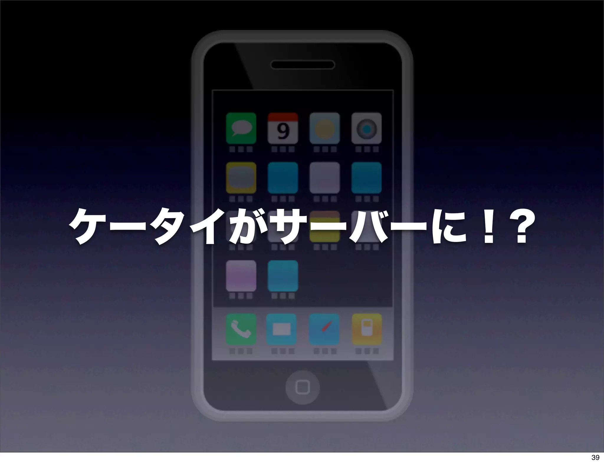 ケータイがサーバーに！?




               39
 