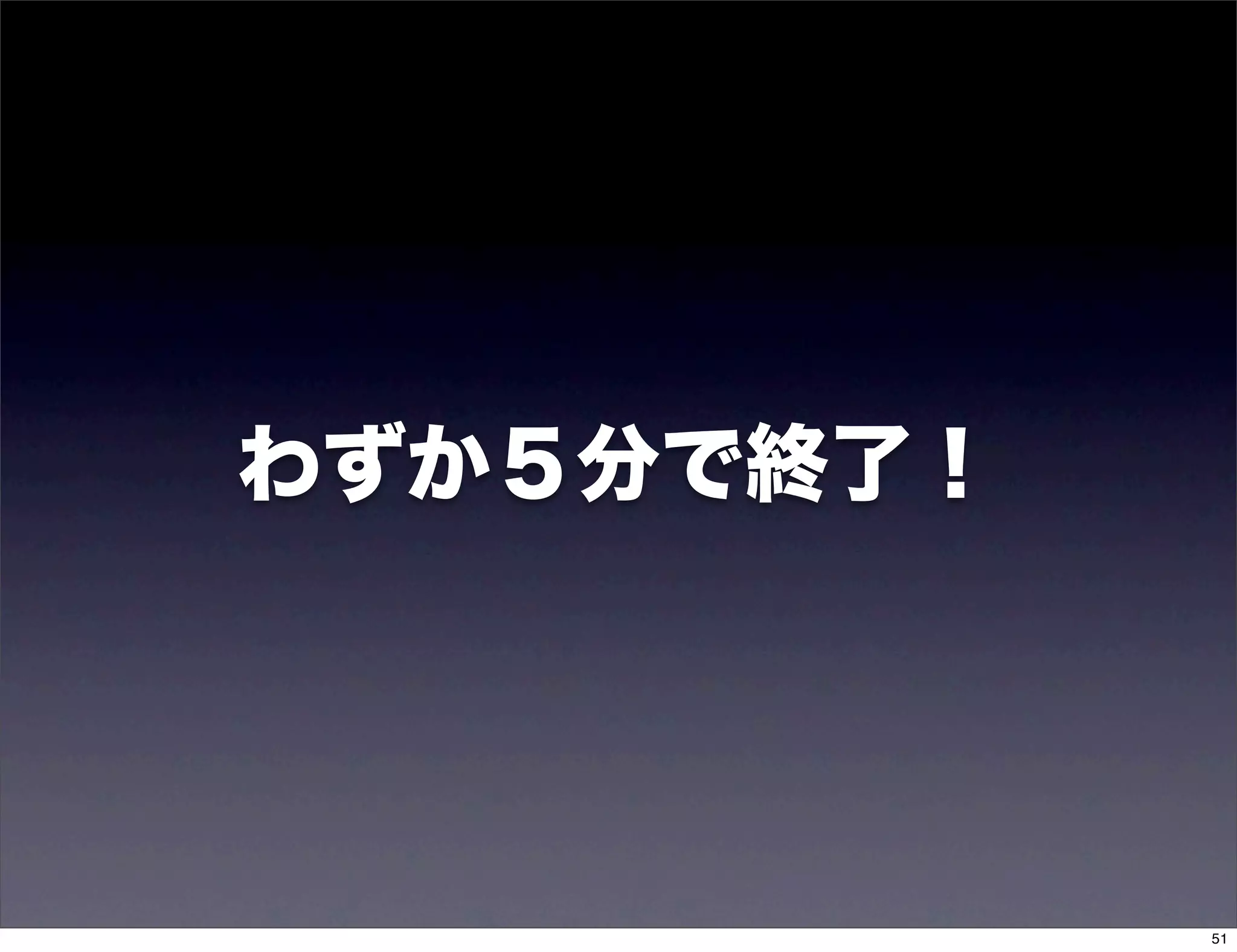 わずか５分で終了！




            51
 