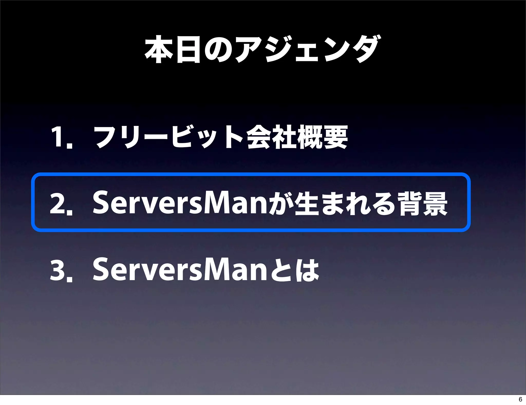 本日のアジェンダ

1．フリービット会社概要

2．ServersManが生まれる背景

3．ServersManとは


                      6
 