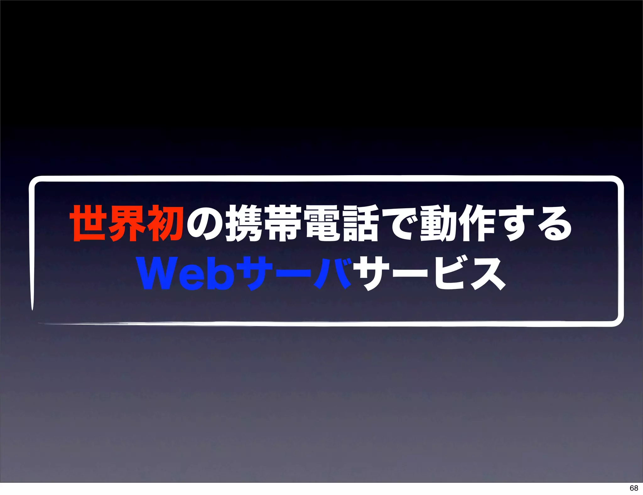 世界初の携帯電話で動作する
  Webサーバサービス




                68
 