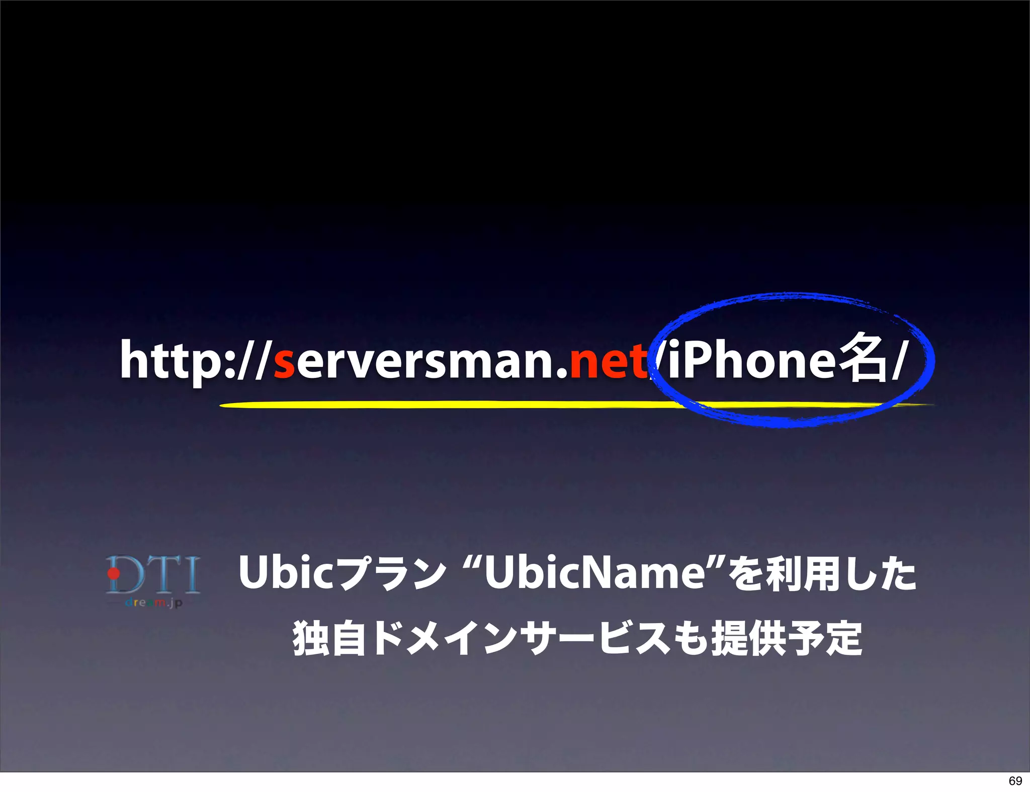 http://serversman.net/iPhone名/


    Ubicプラン “UbicName”を利用した
      独自ドメインサービスも提供予定


                                 69
 