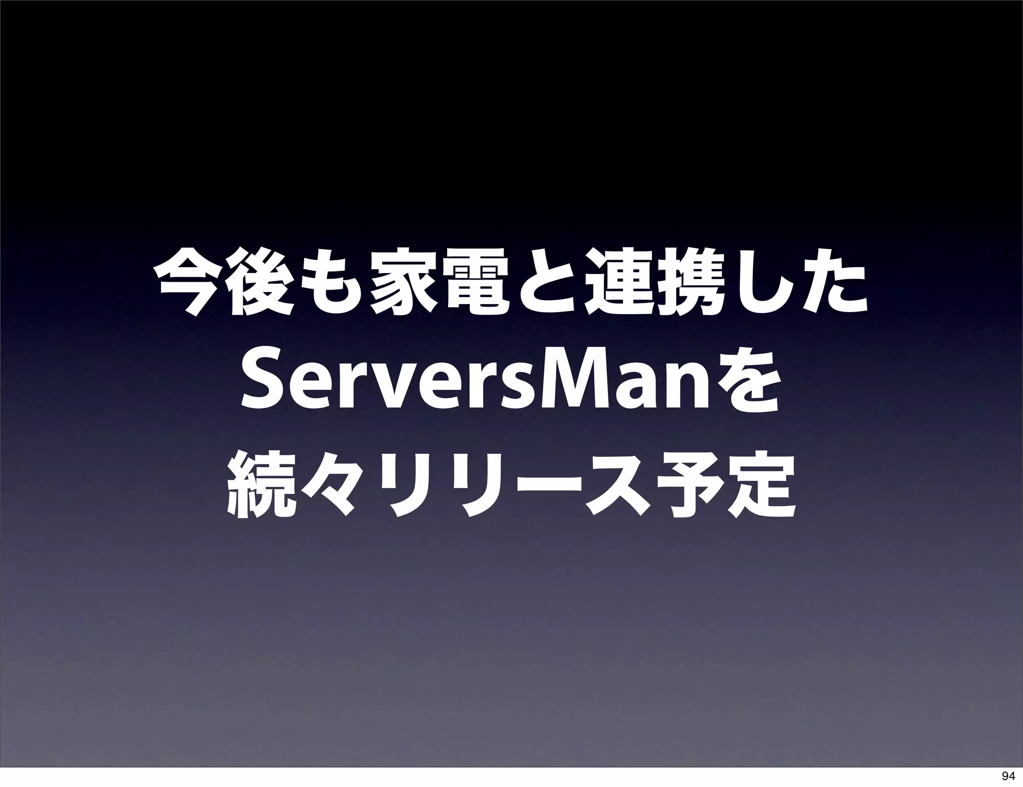 今後も家電と連携した
 ServersManを
 続々リリース予定


               94
 