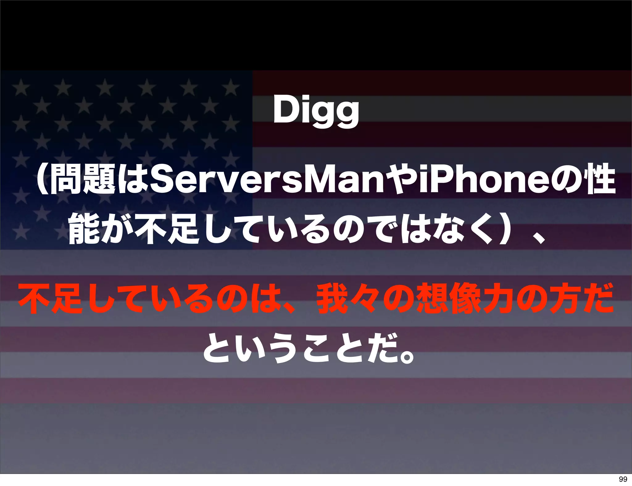 Digg

（問題はServersManやiPhoneの性
  能が不足しているのではなく）、

不足しているのは、我々の想像力の方だ
      ということだ。


                          99
 