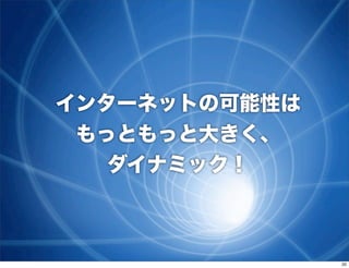 インターネットの可能性は
 もっともっと大きく、
   ダイナミック！



               20
 