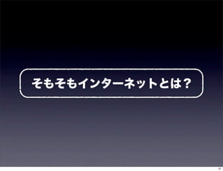 そもそもインターネットとは？




                 21
 
