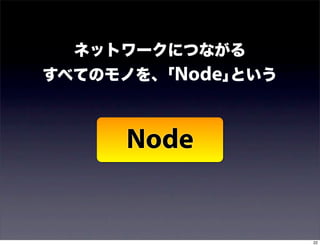 ネットワークにつながる
すべてのモノを、｢Node｣という



      Node


                    22
 