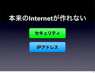 本来のInternetが作れない

     セキュリティ


     IPアドレス




                   27
 
