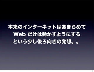 本来のインターネットはあきらめて
 Web だけは動かすようにする
 という少し後ろ向きの発想。。




                   31
 