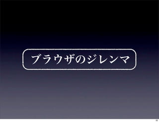 ブラウザのジレンマ




            32
 