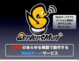 Webサーバアプリ
           ケーション自体が
            IPアドレスを
            持っている！




世界初のあらゆる機器で動作する
   Webサーバサービス
                       37
 