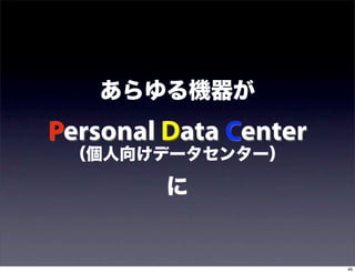 あらゆる機器が
Personal Data Center
 （個人向けデータセンター）

         に


                       46
 
