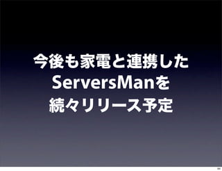 今後も家電と連携した
 ServersManを
 続々リリース予定


               94
 