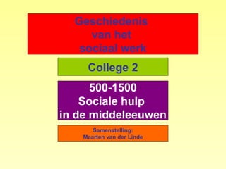Geschiedenis
     van het
   sociaal werk
    College 2
      500-1500
    Sociale hulp
in de middeleeuwen
      Samenstelling:
   Maarten van der Linde
 