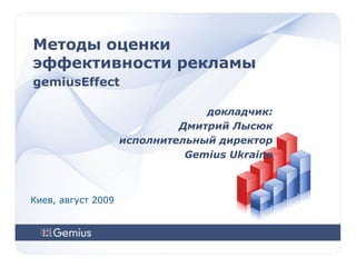 Методы оценки эффективности рекламы gemiusEffect докладчик: Дмитрий Лысюк исполнительный директор Gemius Ukraine Киев, август 2009 