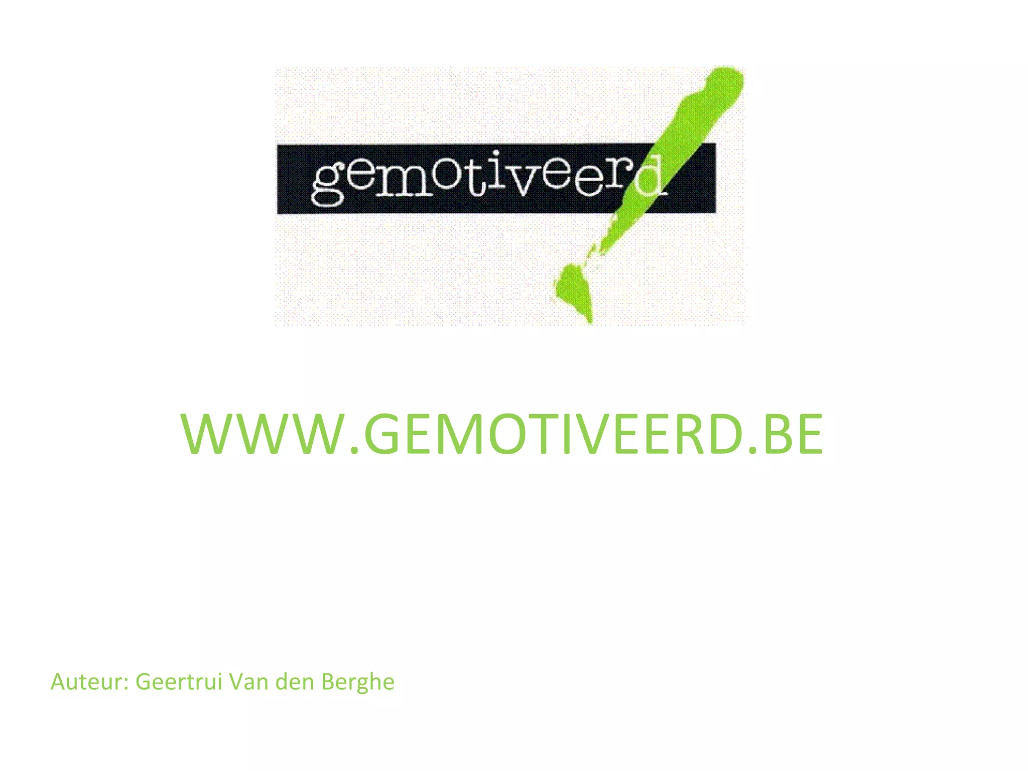 WWW.GEMOTIVEERD.BE Auteur: Geertrui Van den Berghe 