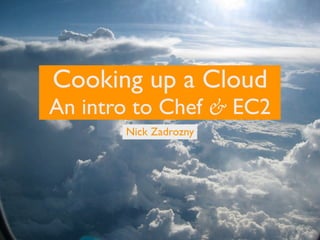 Cooking up a Cloud
An intro to Chef & EC2
       Nick Zadrozny
 
