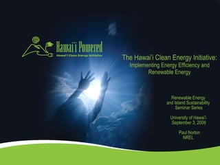The Hawai’i Clean Energy Initiative: Implementing Energy Efficiency and Renewable Energy Renewable Energy  and Island Sustainability  Seminar Series University of Hawai’i  September 3, 2009   Paul Norton NREL  