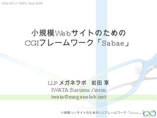 小規模Webサイトのための CGIフレームワーク「Sabae」 LLP  メガネラボ  岩田 享 IWATA Susumu / issm [email_address] 