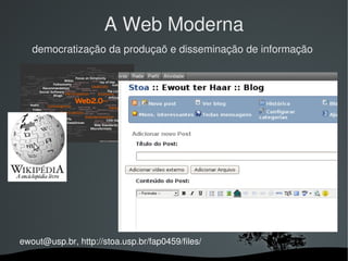 A Web Moderna
   democratização da produçaõ e disseminação de informação




ewout@usp.br, http://stoa.usp.br/fap0459/files/
                                
 