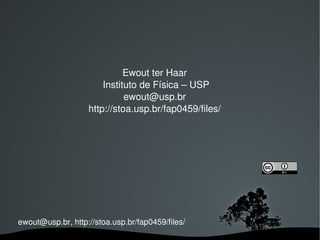 Ewout ter Haar
                       Instituto de Física – USP
                             ewout@usp.br
                   http://stoa.usp.br/fap0459/files/




ewout@usp.br, http://stoa.usp.br/fap0459/files/
                                
 