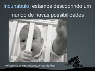 Incunábulo: estamos descobrindo um
    mundo de novas possibilidades




ewout@usp.br, http://stoa.usp.br/fap0459/files/
                                
 