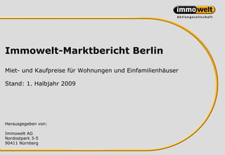 Immowelt-Marktbericht Berlin

Miet- und Kaufpreise für Wohnungen und Einfamilienhäuser

Stand: 1. Halbjahr 2009




Herausgegeben von:

Immowelt AG
Nordostpark 3-5
90411 Nürnberg
 