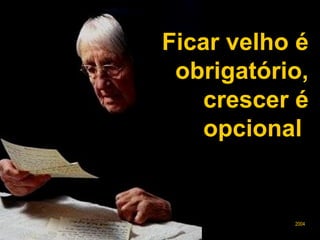 Ficar velho é obrigatório, crescer é opcional  2004  