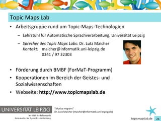 Topic Maps Lab <ul><li>Arbeitsgruppe rund um Topic-Maps-Technologien </li></ul><ul><ul><li>Lehrstuhl für Automatische Spra...