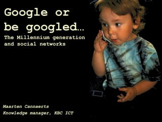 Google orbe googled…The Millennium generationand socialnetworks Maarten Cannaerts Knowledge manager, KBC ICT 