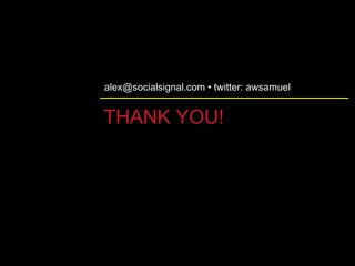 THANK YOU! <ul><li>alex@socialsignal.com • twitter: awsamuel </li></ul>