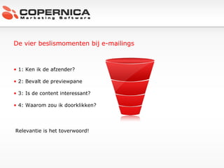 De vier beslismomenten bij e-mailings 1: Ken ik de afzender? 2: Bevalt de previewpane 3: Is de content interessant? 4: Waarom zou ik doorklikken? Relevantie is het toverwoord! 