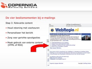 De vier beslismomenten bij e-mailings Stap 3: Relevante content Houd rekening met voorkeuren Personaliseer het bericht Zorg voor gerichte opvolgacties Maak gebruik van externe content (HTML of RSS) 