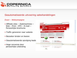 Geautomatiseerde uitvoering saleshandelingen Exact – Webcampagne Affiliate sites – Zoekmachines –  Web – Print – RTV – E-mail –  Persoonlijke brochures Traffic genereren naar website Bezoeker binden en boeien Geautomatiseerde opvolging leads Hoge conversie door  persoonlijke uitstraling 
