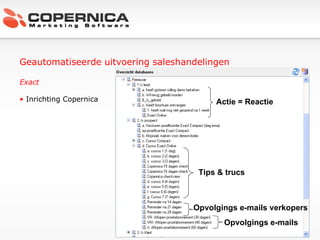 Geautomatiseerde uitvoering saleshandelingen Exact Inrichting Copernica Tips & trucs Opvolgings e-mails verkopers  Opvolgings e-mails  Actie = Reactie 