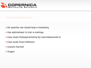 Inhoud van de sessie De essentie van closed loop e-marketing Hoe optimaliseer ik mijn e-mailings Case study Dialoogmarketing bij mijnmodewereld.nl Case study Exact Software Lessons learned Vragen c 