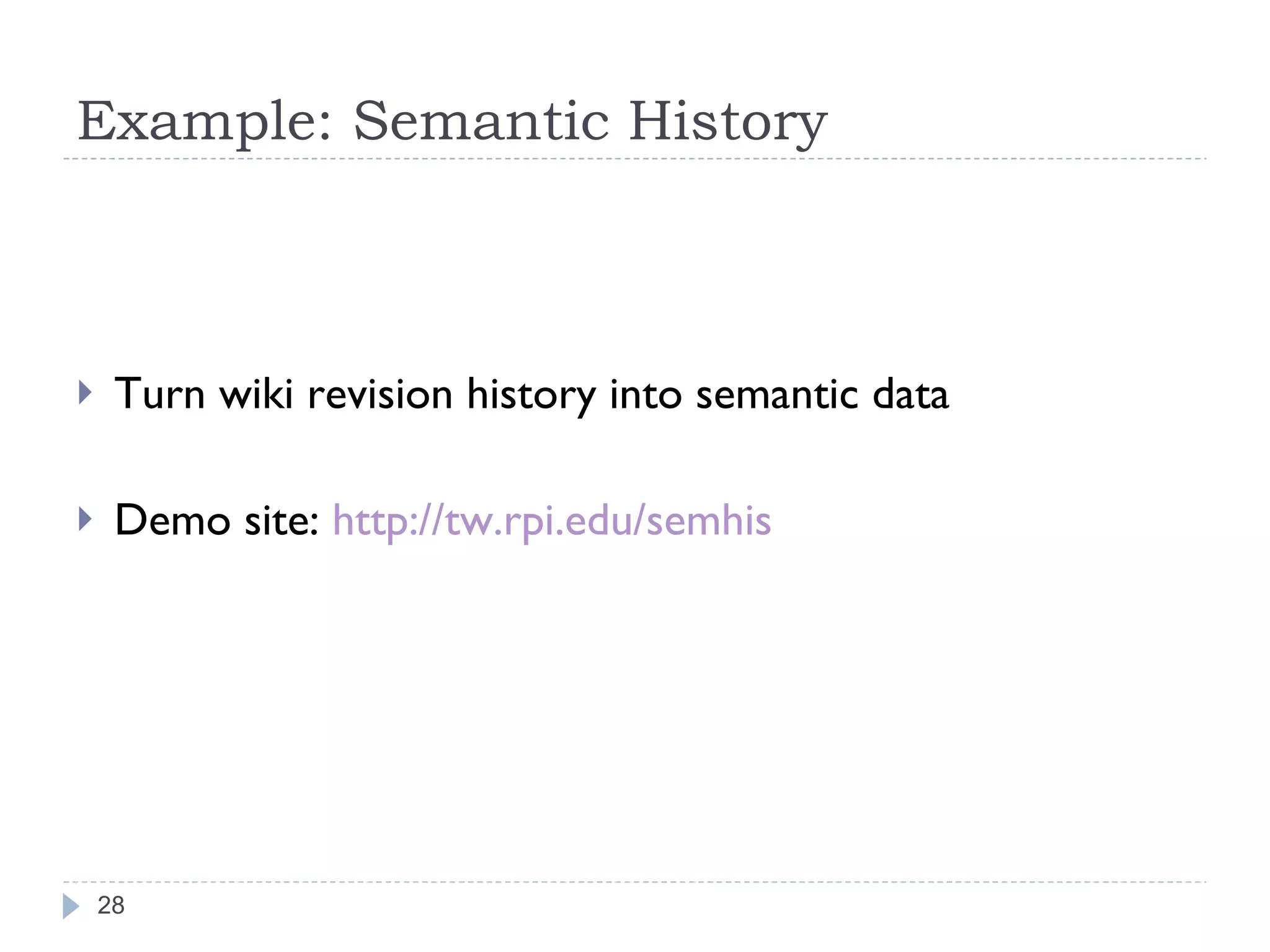 Example: Semantic History Turn wiki revision history into semantic data Demo site:  http://tw.rpi.edu/semhis 