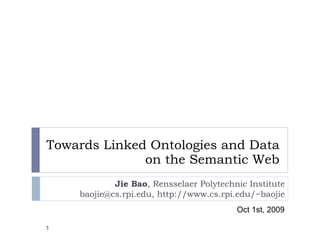 Towards Linked Ontologies and Data on the Semantic Web Jie Bao , Rensselaer Polytechnic Institute baojie@cs.rpi.edu, http://www.cs.rpi.edu/~baojie Oct 1st, 2009 