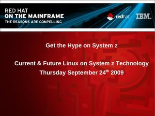 Get the Hype on System z
Current & Future Linux on System z Technology
Thursday September 24th
2009
 