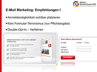 E-Mail Marketing: Empfehlungen I

 Anmeldemöglichkeit sichtbar platzieren
 Kein Formular-Terrorismus (nur Pflichtangabe)
 Double-Opt-In – Verfahren
 