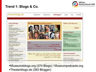 Trend 1: Blogs & Co.




  Museumsblogs.org (374 Blogs) / Museumpodcasts.org
  Theaterblogs.de (383 Blogger)
 