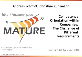Andreas Schmidt, Christine Kunzmann Competency  Orientation within Companies:  The Challenge of Different  Requirements Stuttgart, 28. September 2009 FZI Research Center for Information Technologies [email_address] http://andreas.schmidt.name http://mature-ip.eu 