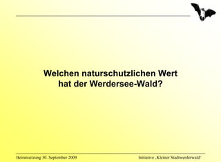 Welchen naturschutzlichen Wert
                 hat der Werdersee-Wald?




Beiratssitzung 30. September 2009   Initiative ‚Kleiner Stadtwerderwald‘
 