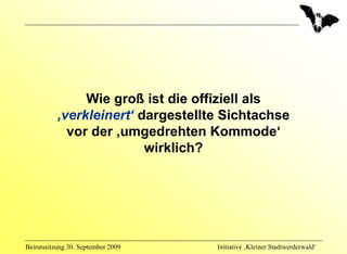 Wie groß ist die offiziell als
           ‚verkleinert‘ dargestellte Sichtachse
             vor der ‚umgedrehten Kommode‘
                          wirklich?




Beiratssitzung 30. September 2009   Initiative ‚Kleiner Stadtwerderwald‘
 
