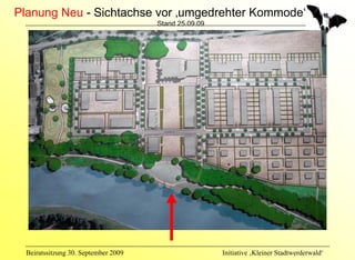Planung Neu - Sichtachse vor ‚umgedrehter Kommode‘
                                      Stand 25.09.09




  Beiratssitzung 30. September 2009                    Initiative ‚Kleiner Stadtwerderwald‘
 