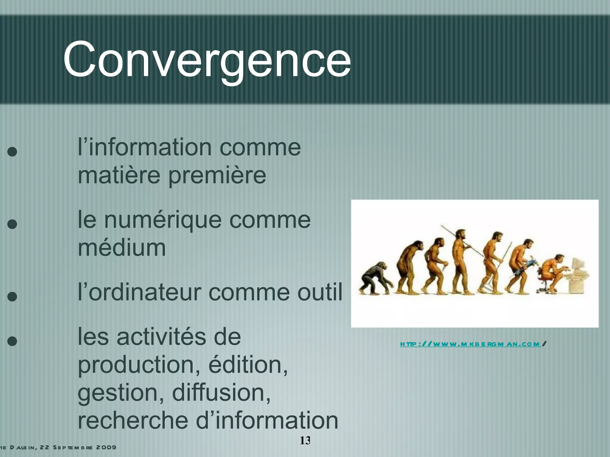 Convergence l’information comme matière première le numérique comme médium l’ordinateur comme outil les activités de production, édition, gestion, diffusion, recherche d’information http://www.mkbergman.com / Sylvie Dalbin, 22 Septembre 2009 