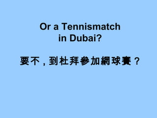 Or a Tennismatch in Dubai? 要不 , 到杜拜參加網球賽 ? 