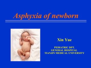 Asphyxia of newborn Xin Yue PEDIATRIC DPT. GENERAL HOSPITAL  TIANJIN MEDICAL UNIVERSITY 