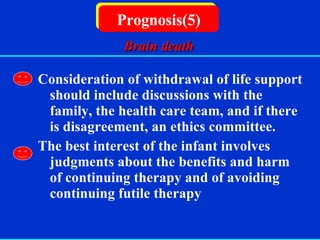   Consideration of withdrawal of life support should include discussions with the family, the health care team, and if there is disagreement, an ethics committee. The best interest of the infant involves judgments about the benefits and harm of continuing therapy and of avoiding continuing futile therapy Prognosis(5) Brain death 